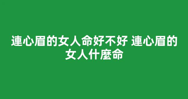 連心眉的女人命好不好 連心眉的女人什麼命